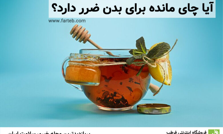 آیا چای مانده برای بدن ضرر دارد؟
