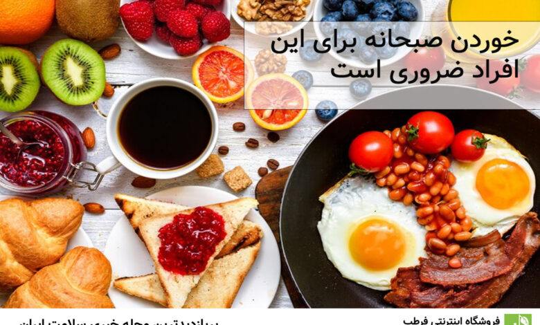 خوردن صبحانه برای این افراد ضروری است