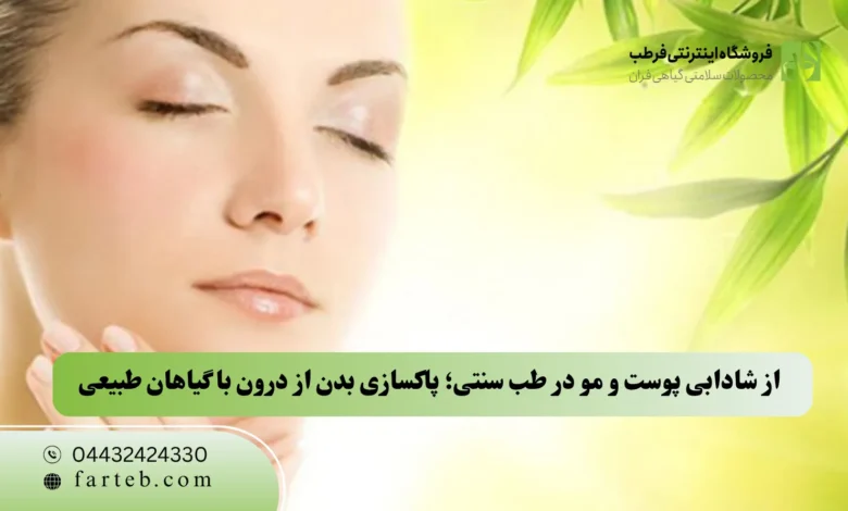 از شادابی پوست و مو در طب سنتی؛ پاکسازی بدن از درون با گیاهان طبیعی